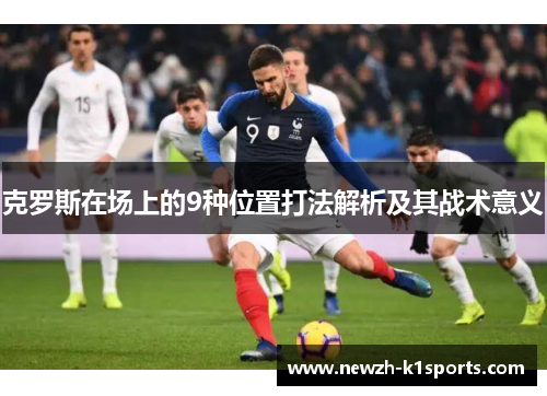 克罗斯在场上的9种位置打法解析及其战术意义