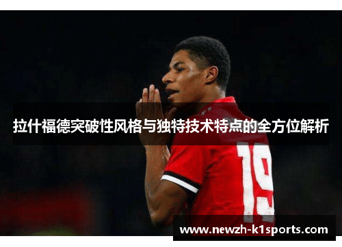 拉什福德突破性风格与独特技术特点的全方位解析