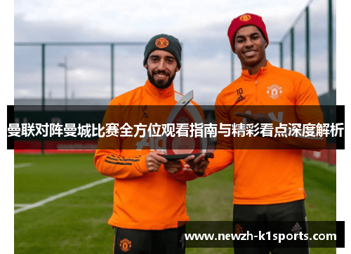 曼联对阵曼城比赛全方位观看指南与精彩看点深度解析