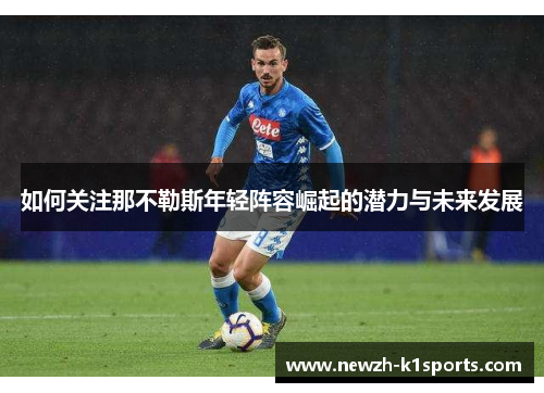 如何关注那不勒斯年轻阵容崛起的潜力与未来发展