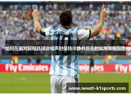 如何在面对阿根廷球迷嘘声时保持冷静并反击的实用策略指南