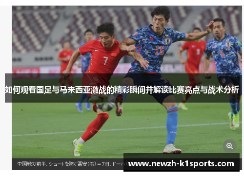 如何观看国足与马来西亚激战的精彩瞬间并解读比赛亮点与战术分析