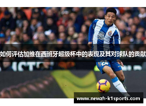 如何评估加维在西班牙超级杯中的表现及其对球队的贡献