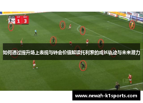 如何通过提升场上表现与转会价值解读托利索的成长轨迹与未来潜力