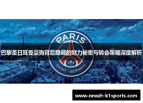 巴黎圣日耳曼豪购背后隐藏的财力秘密与转会策略深度解析