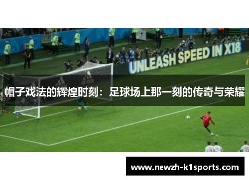 帽子戏法的辉煌时刻：足球场上那一刻的传奇与荣耀