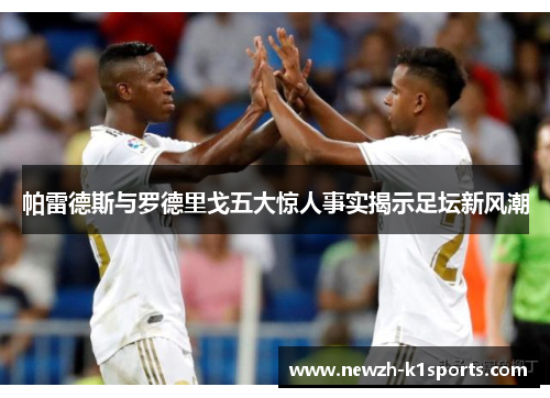 帕雷德斯与罗德里戈五大惊人事实揭示足坛新风潮