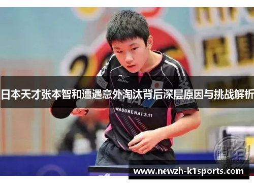 日本天才张本智和遭遇意外淘汰背后深层原因与挑战解析