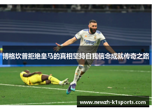 博格坎普拒绝皇马的真相坚持自我信念成就传奇之路