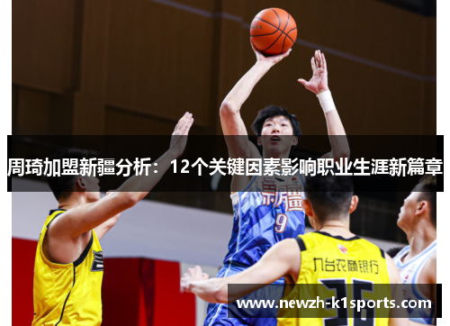周琦加盟新疆分析：12个关键因素影响职业生涯新篇章