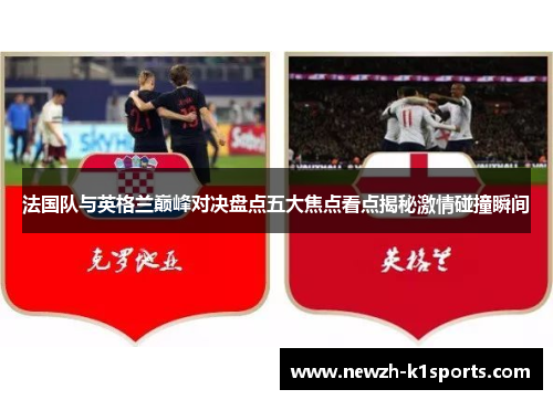 法国队与英格兰巅峰对决盘点五大焦点看点揭秘激情碰撞瞬间