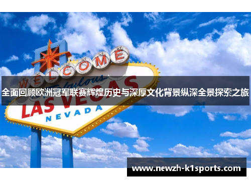 全面回顾欧洲冠军联赛辉煌历史与深厚文化背景纵深全景探索之旅