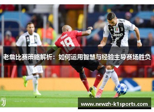 老詹比赛策略解析：如何运用智慧与经验主导赛场胜负