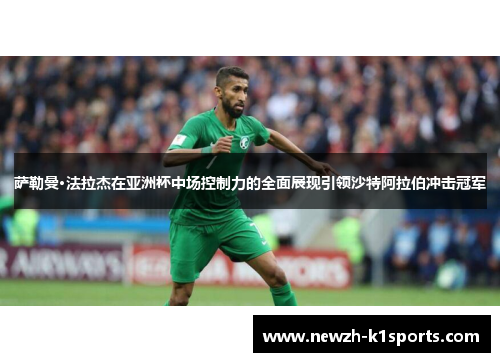萨勒曼·法拉杰在亚洲杯中场控制力的全面展现引领沙特阿拉伯冲击冠军
