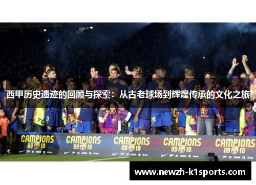 西甲历史遗迹的回顾与探索：从古老球场到辉煌传承的文化之旅