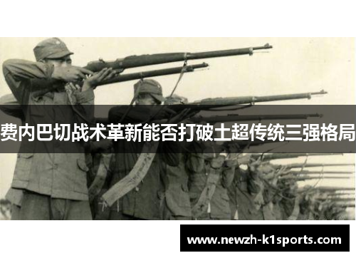 费内巴切战术革新能否打破土超传统三强格局