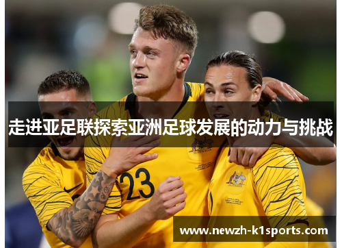 走进亚足联探索亚洲足球发展的动力与挑战