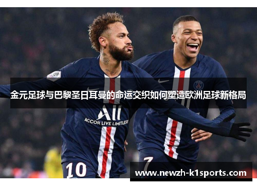 金元足球与巴黎圣日耳曼的命运交织如何塑造欧洲足球新格局