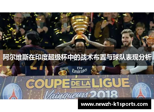 阿尔维斯在印度超级杯中的战术布置与球队表现分析