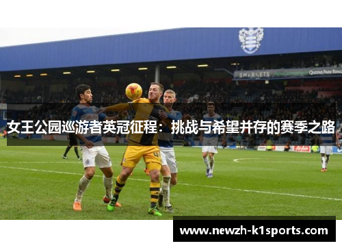 女王公园巡游者英冠征程：挑战与希望并存的赛季之路