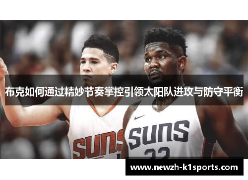 布克如何通过精妙节奏掌控引领太阳队进攻与防守平衡
