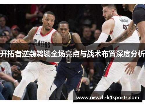 开拓者逆袭鹈鹕全场亮点与战术布置深度分析