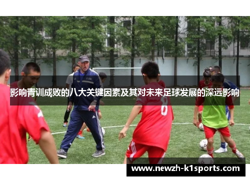 影响青训成败的八大关键因素及其对未来足球发展的深远影响
