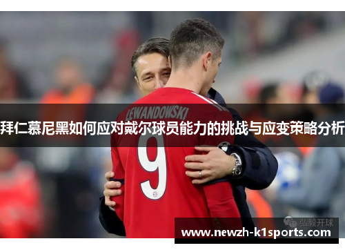 拜仁慕尼黑如何应对戴尔球员能力的挑战与应变策略分析
