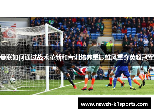 曼联如何通过战术革新和青训培养重振雄风重夺英超冠军