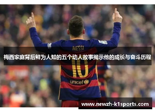 梅西家庭背后鲜为人知的五个动人故事揭示他的成长与奋斗历程