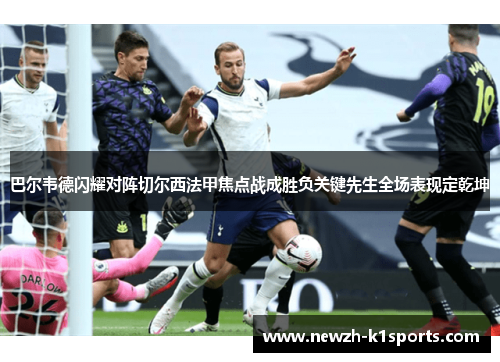 巴尔韦德闪耀对阵切尔西法甲焦点战成胜负关键先生全场表现定乾坤