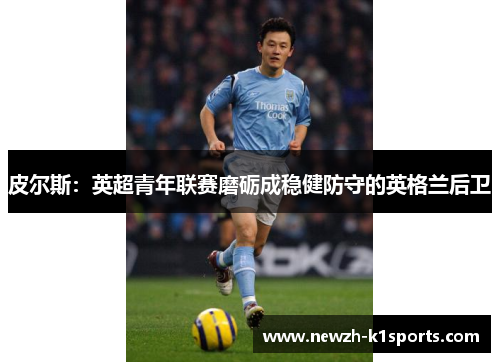 皮尔斯：英超青年联赛磨砺成稳健防守的英格兰后卫