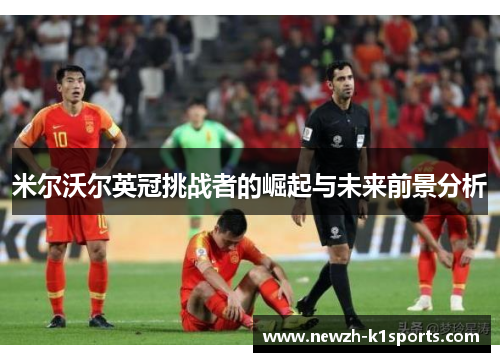 米尔沃尔英冠挑战者的崛起与未来前景分析