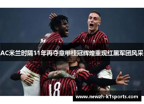 AC米兰时隔11年再夺意甲桂冠辉煌重现红黑军团风采