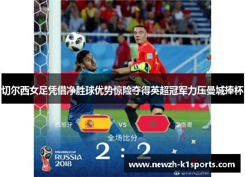 切尔西女足凭借净胜球优势惊险夺得英超冠军力压曼城捧杯