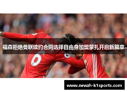 福森拒绝曼联续约合同选择自由身加盟蒙扎开启新篇章