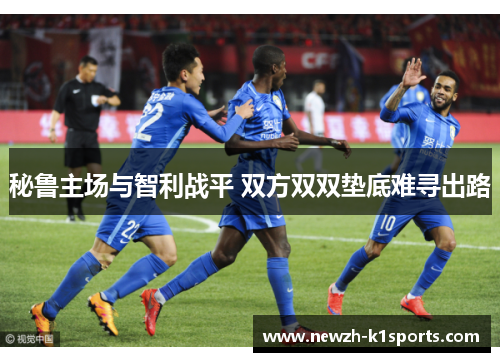 秘鲁主场与智利战平 双方双双垫底难寻出路