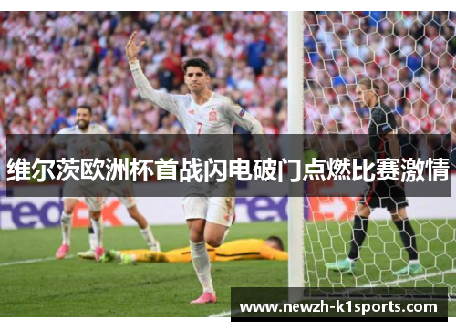 维尔茨欧洲杯首战闪电破门点燃比赛激情