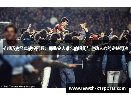 英超历史经典战役回顾：那些令人难忘的瞬间与激动人心的逆转奇迹