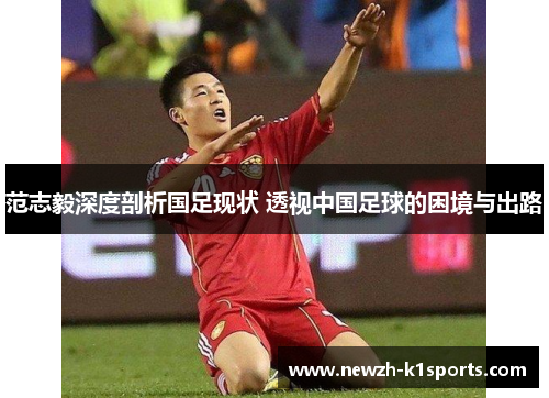 范志毅深度剖析国足现状 透视中国足球的困境与出路