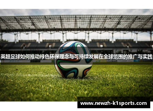 英超足球如何推动绿色环保理念与可持续发展在全球范围的推广与实践